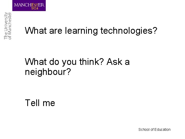 What are learning technologies? What do you think? Ask a neighbour? Tell me School