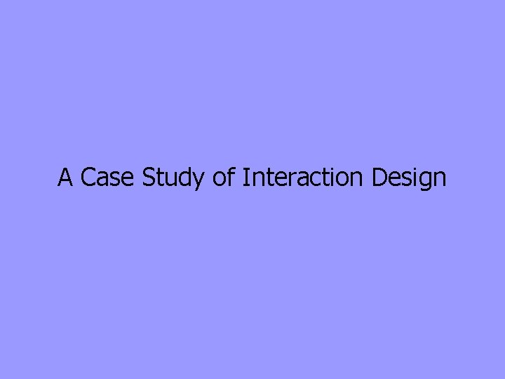 A Case Study of Interaction Design Most people