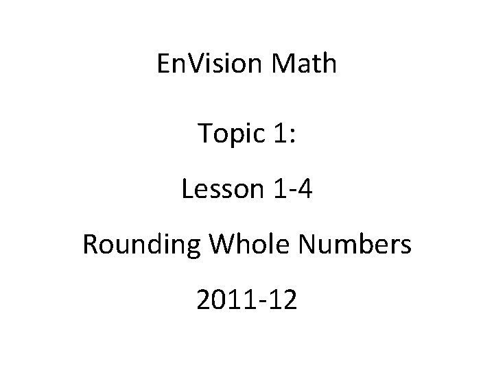 En. Vision Math Topic 1: Lesson 1 -4 Rounding Whole Numbers 2011 -12 En. Vision Math Topic 1: Lesson 1 -4 Rounding Whole Numbers 2011 -12