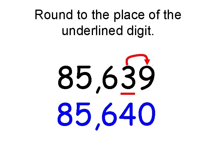 Round to the place of the underlined digit. 85, 639 85, 64 0 Round to the place of the underlined digit. 85, 639 85, 64 0
