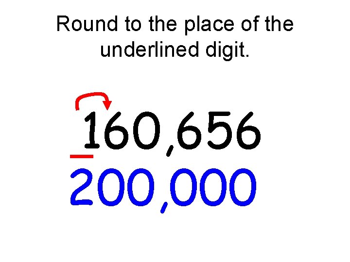 Round to the place of the underlined digit. 160, 656 200, 000 Round to the place of the underlined digit. 160, 656 200, 000