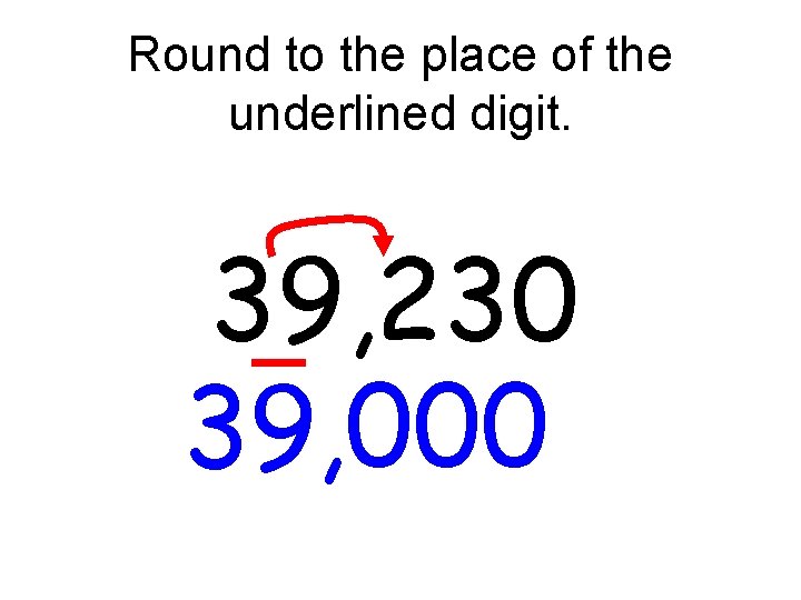 Round to the place of the underlined digit. 39, 230 39, 000 Round to the place of the underlined digit. 39, 230 39, 000