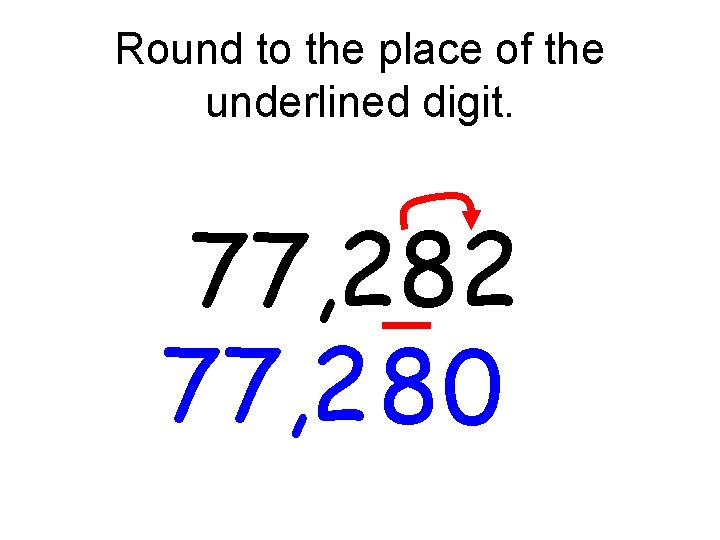 Round to the place of the underlined digit. 77, 282 77, 2 80 Round to the place of the underlined digit. 77, 282 77, 2 80