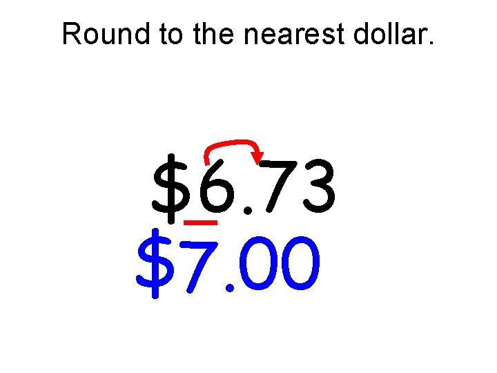 Round to the nearest dollar. $6. 73 $7. 00 Round to the nearest dollar. $6. 73 $7. 00