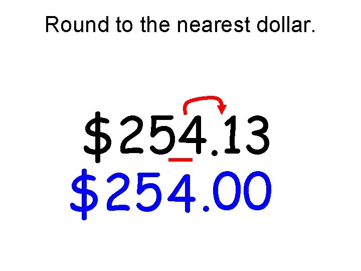 Round to the nearest dollar. $254. 13 $25 4. 00 Round to the nearest dollar. $254. 13 $25 4. 00