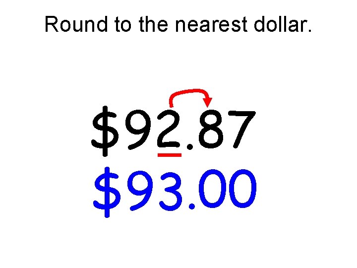 Round to the nearest dollar. $92. 87 $93. 00 Round to the nearest dollar. $92. 87 $93. 00