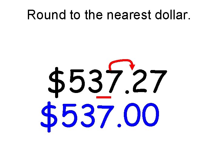 Round to the nearest dollar. $537. 27 $537. 00 Round to the nearest dollar. $537. 27 $537. 00