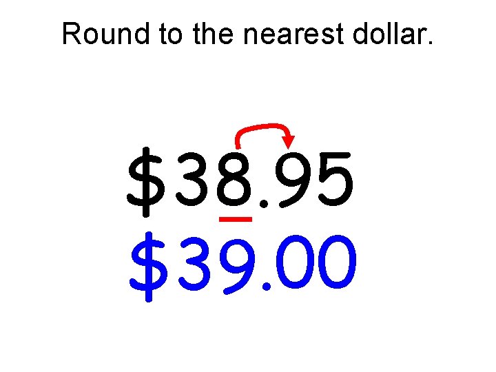 Round to the nearest dollar. $38. 95 $39. 00 Round to the nearest dollar. $38. 95 $39. 00