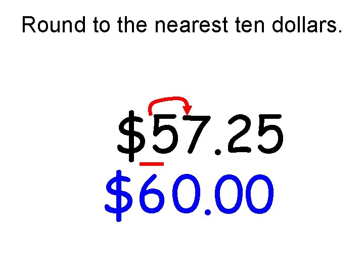 Round to the nearest ten dollars. $57. 25 $6 0. 00 Round to the nearest ten dollars. $57. 25 $6 0. 00