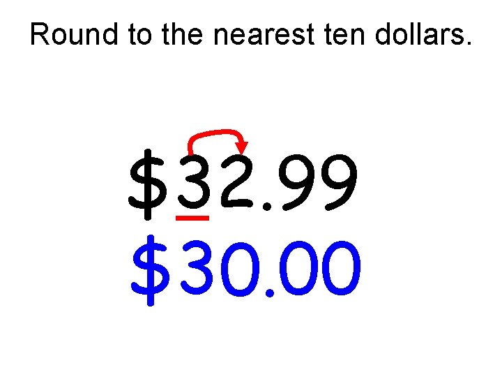 Round to the nearest ten dollars. $32. 99 $30. 00 Round to the nearest ten dollars. $32. 99 $30. 00