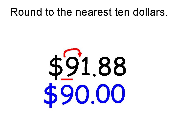 Round to the nearest ten dollars. $91. 88 $90. 00 Round to the nearest ten dollars. $91. 88 $90. 00