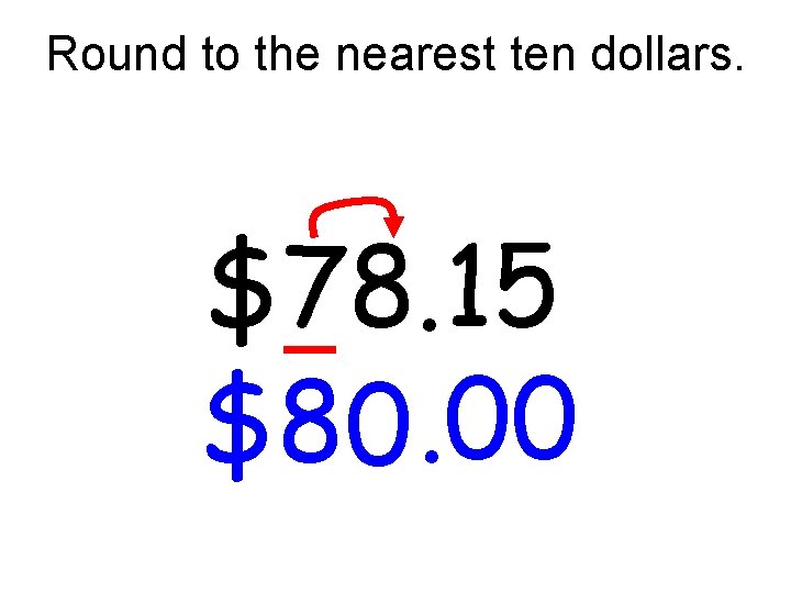 Round to the nearest ten dollars. $78. 15 $80. 00 Round to the nearest ten dollars. $78. 15 $80. 00