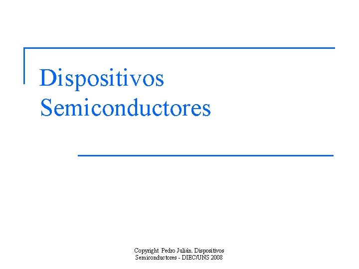 Dispositivos Semiconductores Copyright Pedro Julián. Dispositivos Semiconductores - DIEC/UNS 2008 