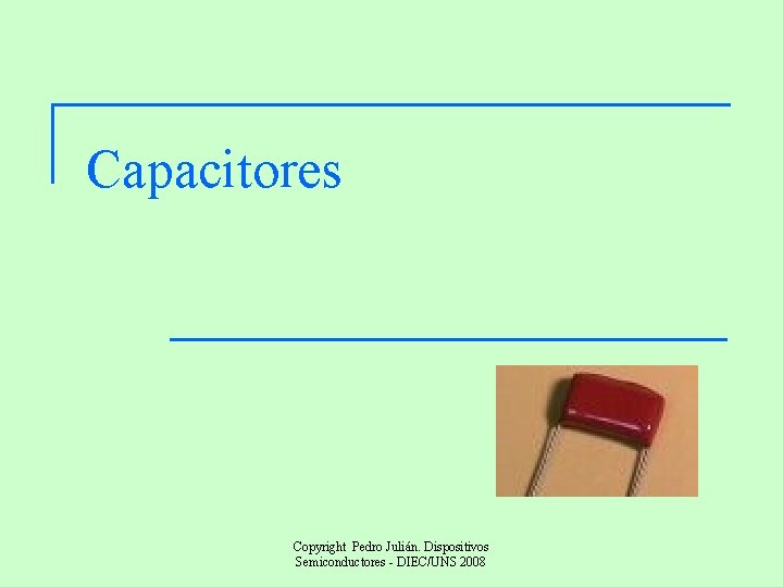 Capacitores Copyright Pedro Julián. Dispositivos Semiconductores - DIEC/UNS 2008 