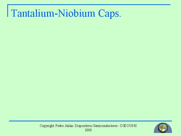 Tantalium-Niobium Caps. Copyright Pedro Julián. Dispositivos Semiconductores - DIEC/UNS 2008 