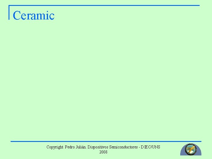 Ceramic Copyright Pedro Julián. Dispositivos Semiconductores - DIEC/UNS 2008 