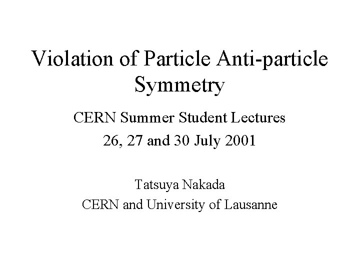 Violation of Particle Anti-particle Symmetry CERN Summer Student Lectures 26, 27 and 30 July
