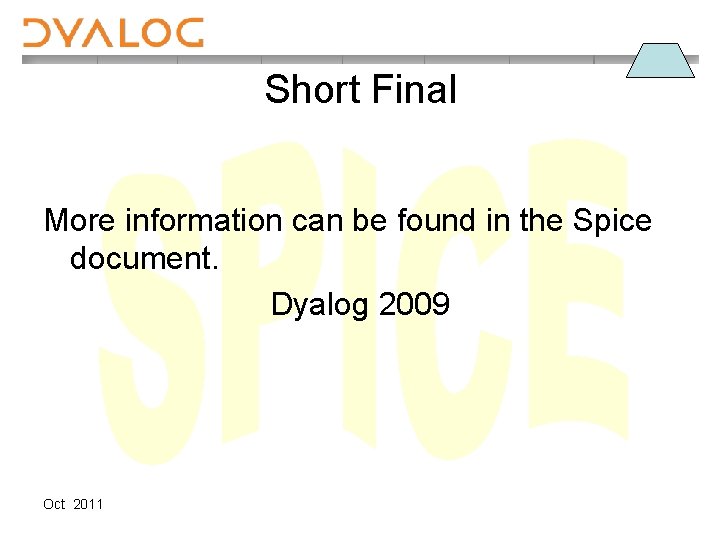 Short Final More information can be found in the Spice document. Dyalog 2009 Oct