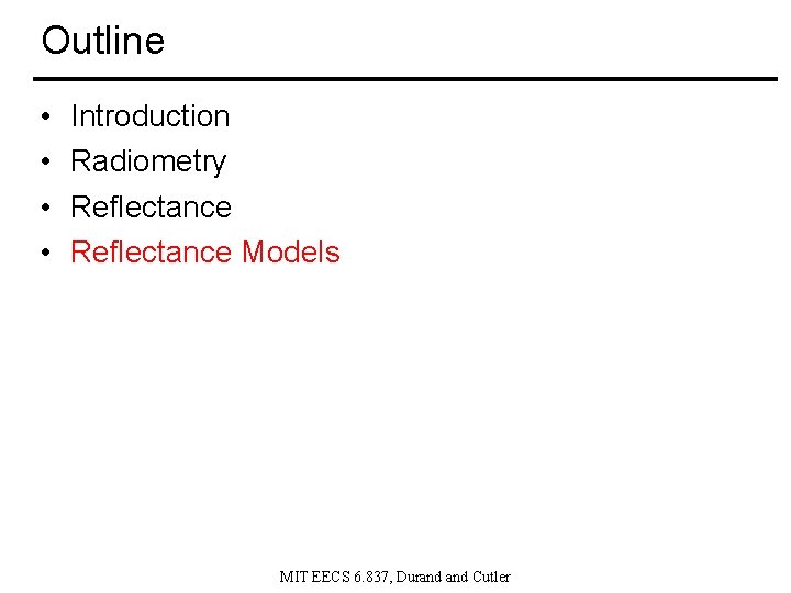 Outline • • Introduction Radiometry Reflectance Models MIT EECS 6. 837, Durand Cutler 