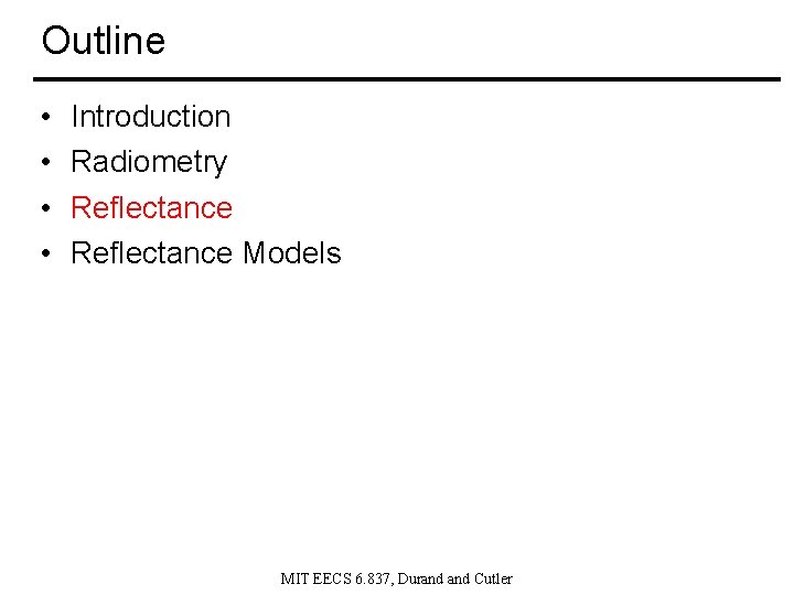 Outline • • Introduction Radiometry Reflectance Models MIT EECS 6. 837, Durand Cutler 