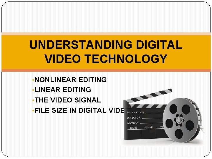 UNDERSTANDING DIGITAL VIDEO TECHNOLOGY • NONLINEAR EDITING • THE VIDEO SIGNAL • FILE SIZE