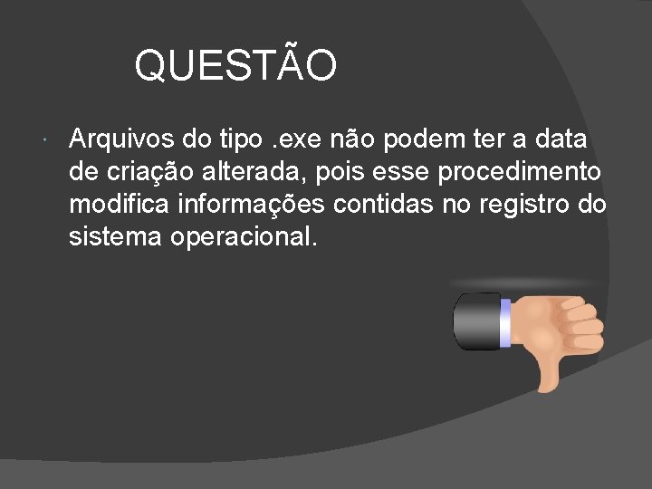 QUESTÃO Arquivos do tipo. exe não podem ter a data de criação alterada, pois