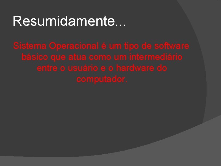 Resumidamente. . . Sistema Operacional é um tipo de software básico que atua como