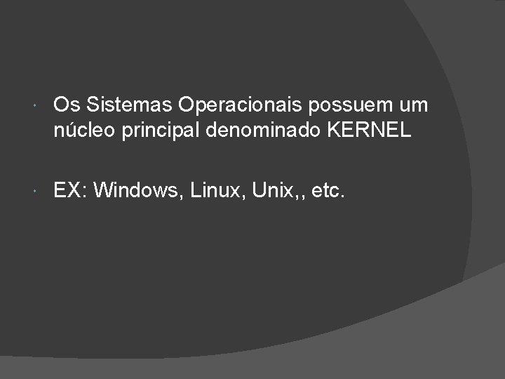  Os Sistemas Operacionais possuem um núcleo principal denominado KERNEL EX: Windows, Linux, Unix,