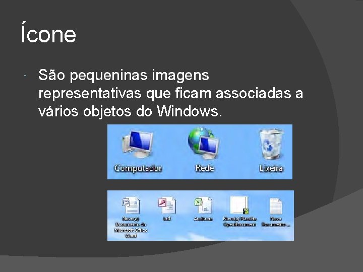 Ícone São pequeninas imagens representativas que ficam associadas a vários objetos do Windows. 