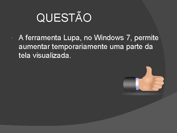 QUESTÃO A ferramenta Lupa, no Windows 7, permite aumentar temporariamente uma parte da tela