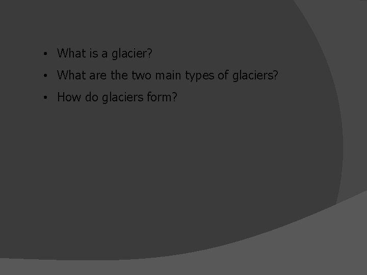  • What is a glacier? • What are the two main types of