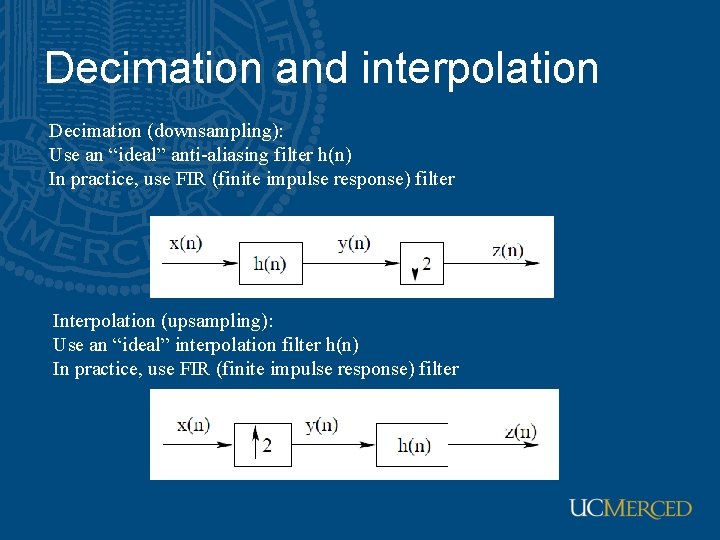 Decimation and interpolation Decimation (downsampling): Use an “ideal” anti-aliasing filter h(n) In practice, use