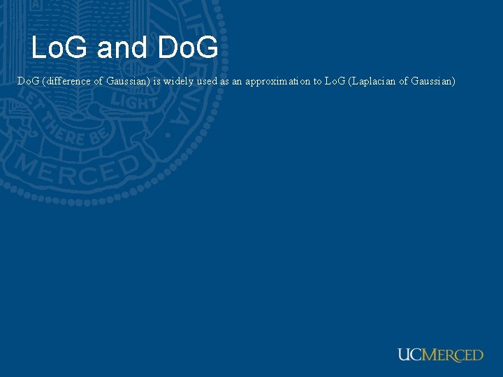 Lo. G and Do. G (difference of Gaussian) is widely used as an approximation