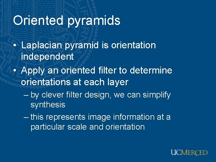 Oriented pyramids • Laplacian pyramid is orientation independent • Apply an oriented filter to
