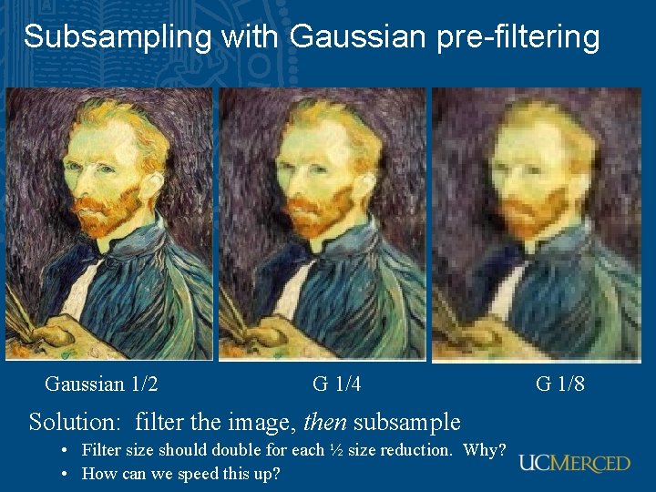 Subsampling with Gaussian pre-filtering Gaussian 1/2 G 1/4 Solution: filter the image, then subsample