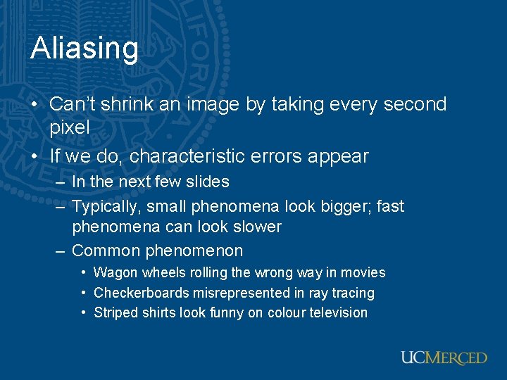 Aliasing • Can’t shrink an image by taking every second pixel • If we