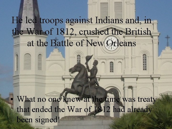 He led troops against Indians and, in the War of 1812, crushed the British