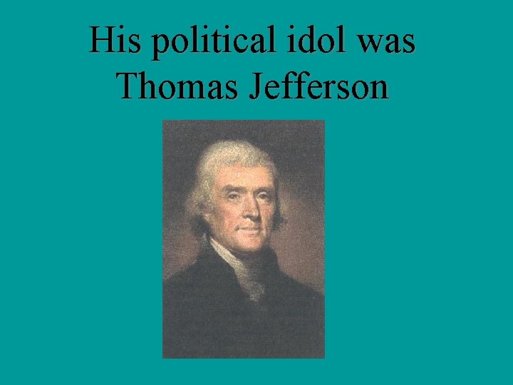 His political idol was Thomas Jefferson 