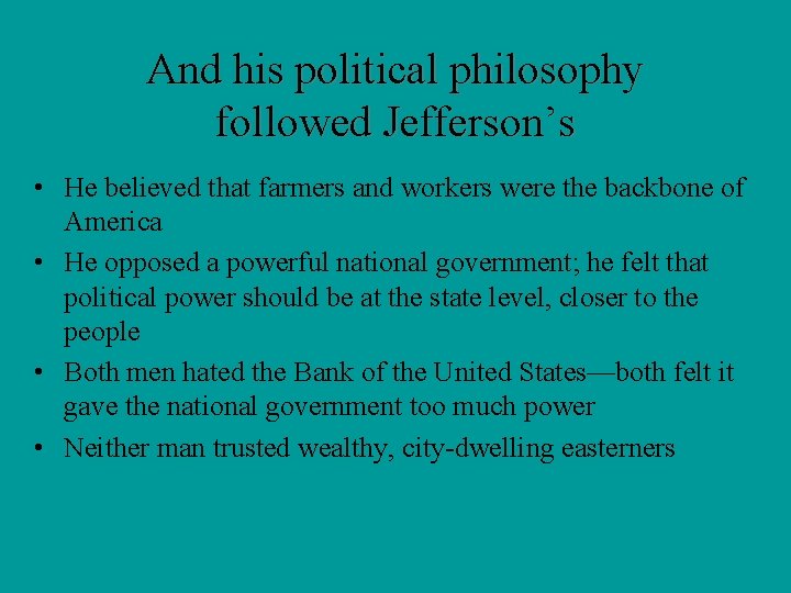 And his political philosophy followed Jefferson’s • He believed that farmers and workers were