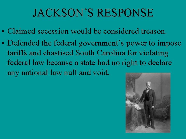 JACKSON’S RESPONSE • Claimed secession would be considered treason. • Defended the federal government’s