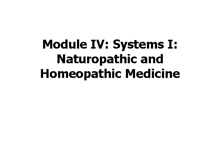 Module IV: Systems I: Naturopathic and Homeopathic Medicine Module IV: Systems I: Naturopathic and Homeopathic Medicine