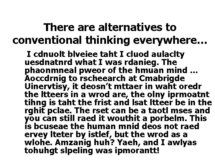 There alternatives to conventional thinking everywhere… I cdnuolt blveiee taht I cluod aulaclty uesdnatnrd