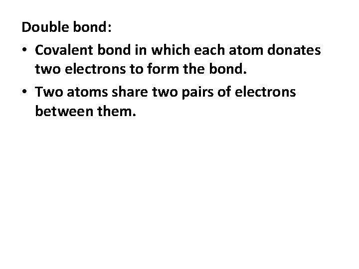 Double bond: • Covalent bond in which each atom donates two electrons to form