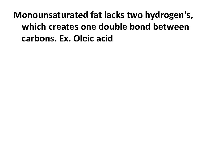 Monounsaturated fat lacks two hydrogen's, which creates one double bond between carbons. Ex. Oleic