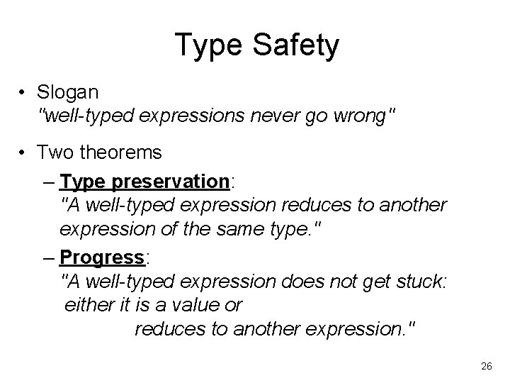 Type Safety • Slogan "well-typed expressions never go wrong" • Two theorems – Type