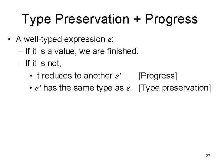 Type Preservation + Progress • A well-typed expression e: – If it is a