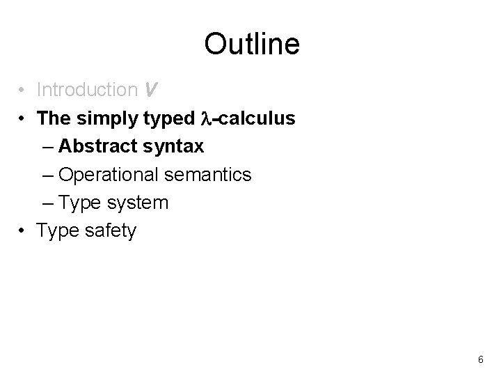 Outline • Introduction V • The simply typed -calculus – Abstract syntax – Operational