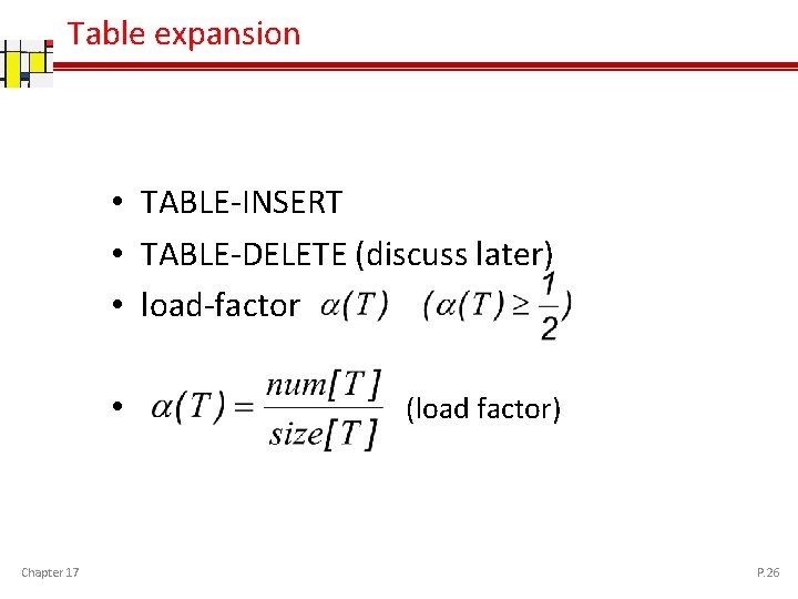 Table expansion • TABLE-INSERT • TABLE-DELETE (discuss later) • load-factor • Chapter 17 (load