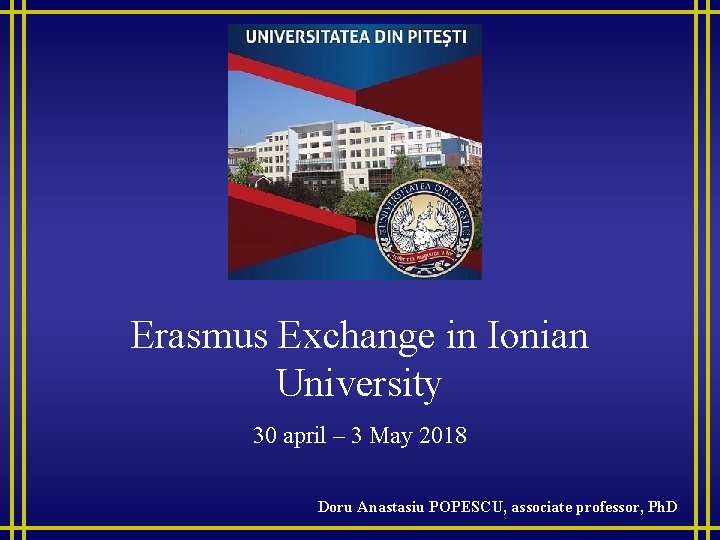 Erasmus Exchange in Ionian University 30 april – 3 May 2018 Doru Anastasiu POPESCU,
