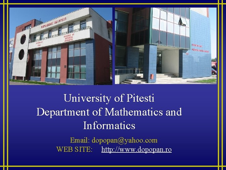 University of Pitesti Department of Mathematics and Informatics Email: dopopan@yahoo. com WEB SITE: http:
